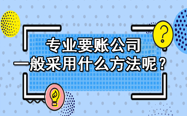 重庆专业要账公司一般采用什么方法呢?