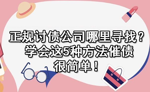 重庆正规讨债公司哪里寻找?学会这5种方法催债很简单!