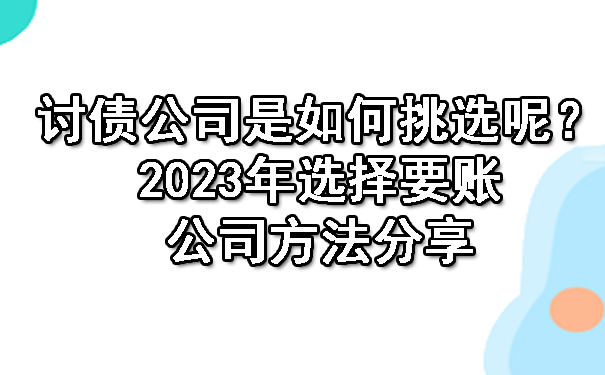 重庆讨债公司是如何挑选呢?2023年选择要账公司方法分享