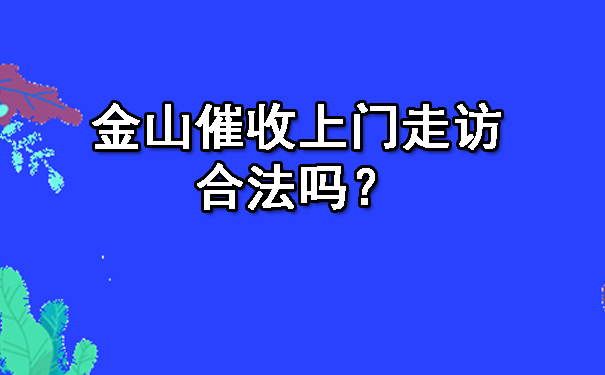 重庆金山催收上门走访合法吗?