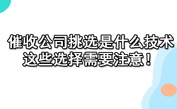 重庆催收公司挑选是什么技术呢?这些选择需要注意!