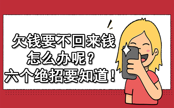 1697080756604362.jpg 欠钱要不回来钱怎么办呢?六个绝招要知道!.jpg