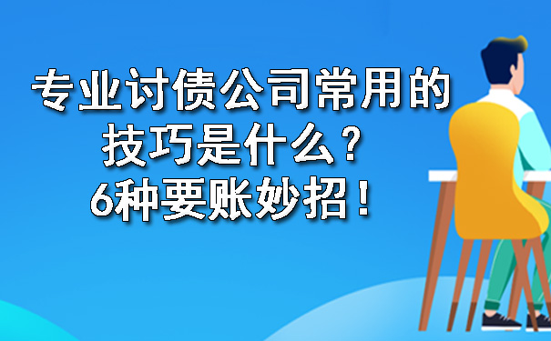 重庆专业讨债公司常用的技巧是什么?6种要账妙招!